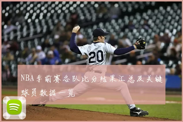NBA季前赛各队比分结果汇总及关键球员数据一览