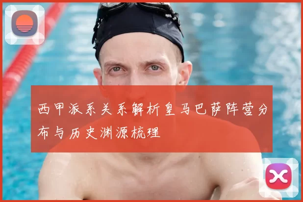 西甲派系关系解析皇马巴萨阵营分布与历史渊源梳理