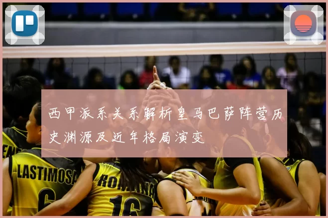 西甲派系关系解析皇马巴萨阵营历史渊源及近年格局演变