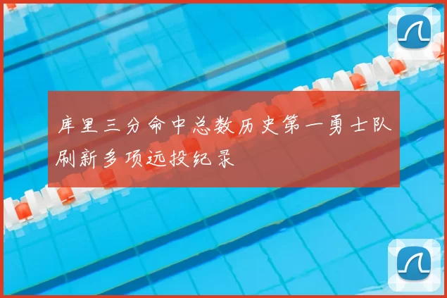 库里三分命中总数历史第一勇士队刷新多项远投纪录