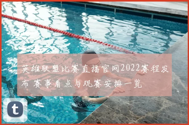 英雄联盟比赛直播官网2022赛程发布 赛事看点与观赛安排一览