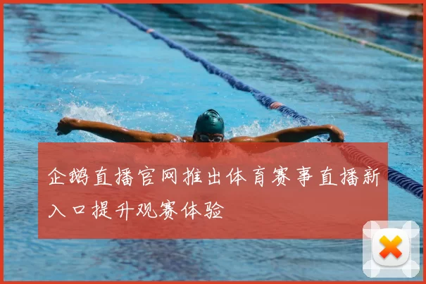 企鹅直播官网推出体育赛事直播新入口提升观赛体验