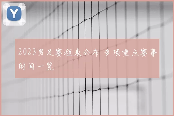 2023男足赛程表公布 多项重点赛事时间一览