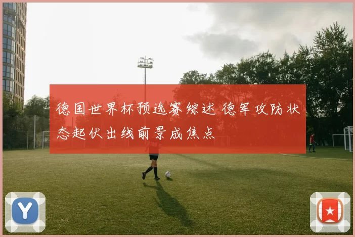 德国世界杯预选赛综述 德军攻防状态起伏出线前景成焦点