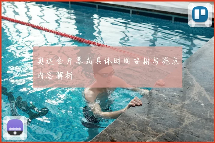 奥运会开幕式具体时间安排与亮点内容解析