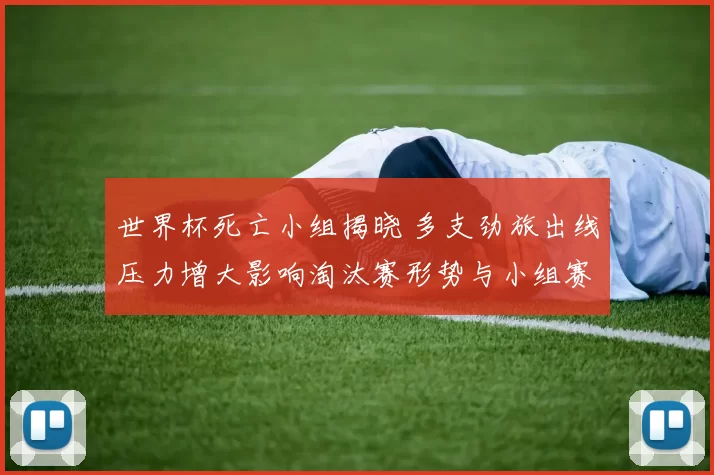 世界杯死亡小组揭晓 多支劲旅出线压力增大影响淘汰赛形势与小组赛看点