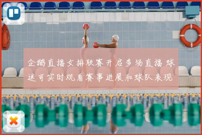 企鹅直播女排联赛开启多场直播 球迷可实时观看赛事进展和球队表现