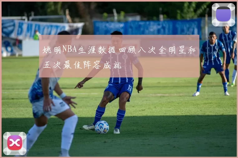 姚明NBA生涯数据回顾八次全明星和五次最佳阵容成就