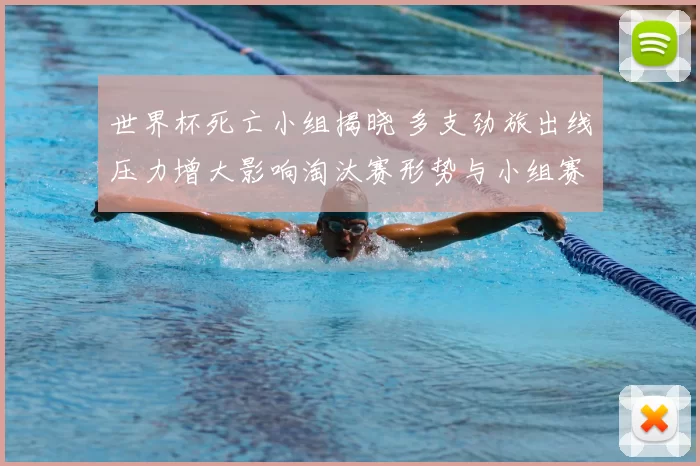 世界杯死亡小组揭晓 多支劲旅出线压力增大影响淘汰赛形势与小组赛看点