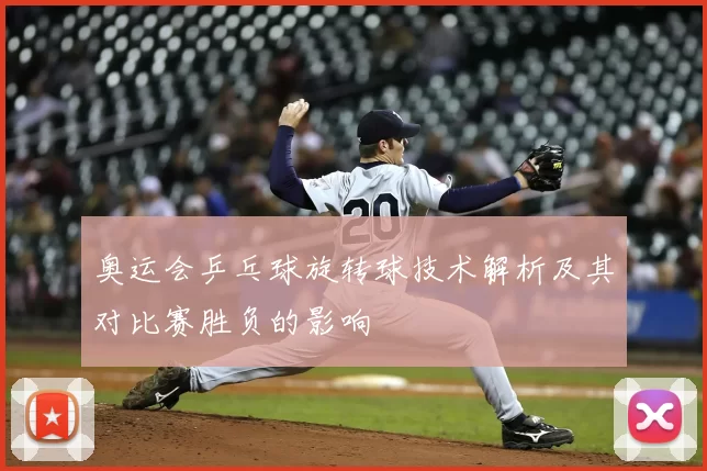 奥运会乒乓球旋转球技术解析及其对比赛胜负的影响