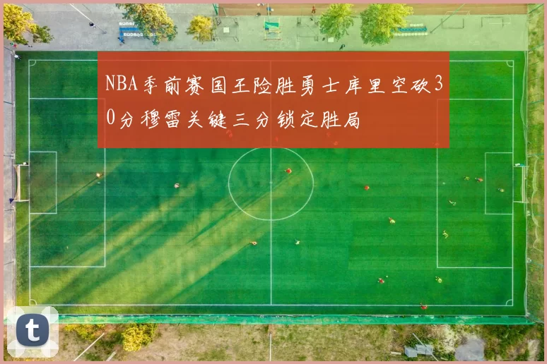 NBA季前赛国王险胜勇士库里空砍30分穆雷关键三分锁定胜局