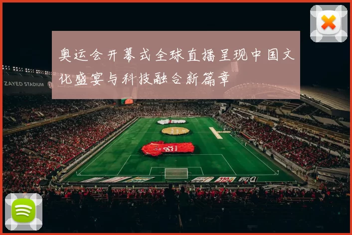 奥运会开幕式全球直播呈现中国文化盛宴与科技融合新篇章