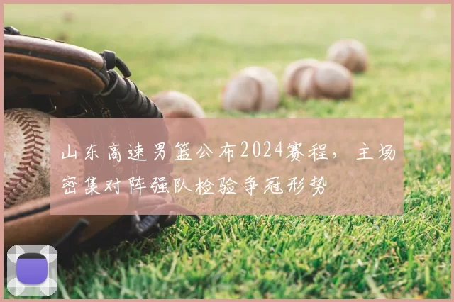 山东高速男篮公布2024赛程，主场密集对阵强队检验争冠形势
