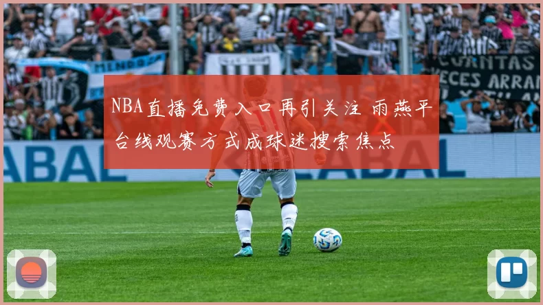 NBA直播免费入口再引关注 雨燕平台线观赛方式成球迷搜索焦点