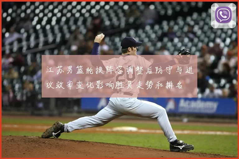 江苏男篮轮换阵容调整后防守与进攻效率变化影响胜负走势和排名