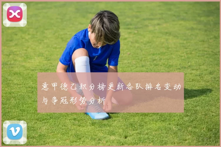 意甲德乙积分榜更新各队排名变动与争冠形势分析