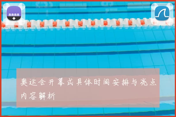 奥运会开幕式具体时间安排与亮点内容解析