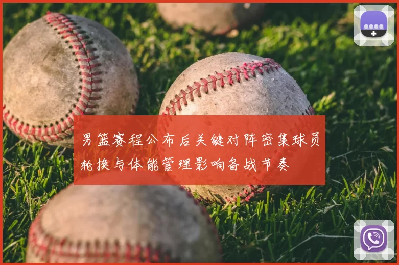 男篮赛程公布后关键对阵密集球员轮换与体能管理影响备战节奏