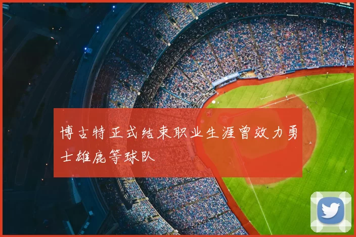 博古特正式结束职业生涯曾效力勇士雄鹿等球队
