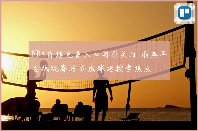 NBA直播免费入口再引关注 雨燕平台线观赛方式成球迷搜索焦点