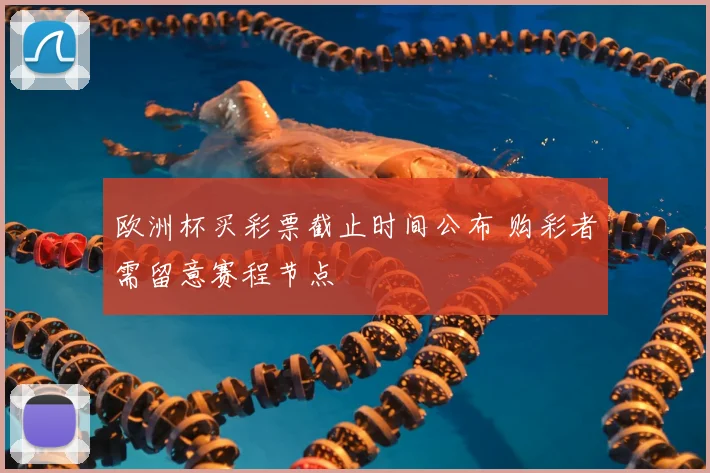 欧洲杯买彩票截止时间公布 购彩者需留意赛程节点