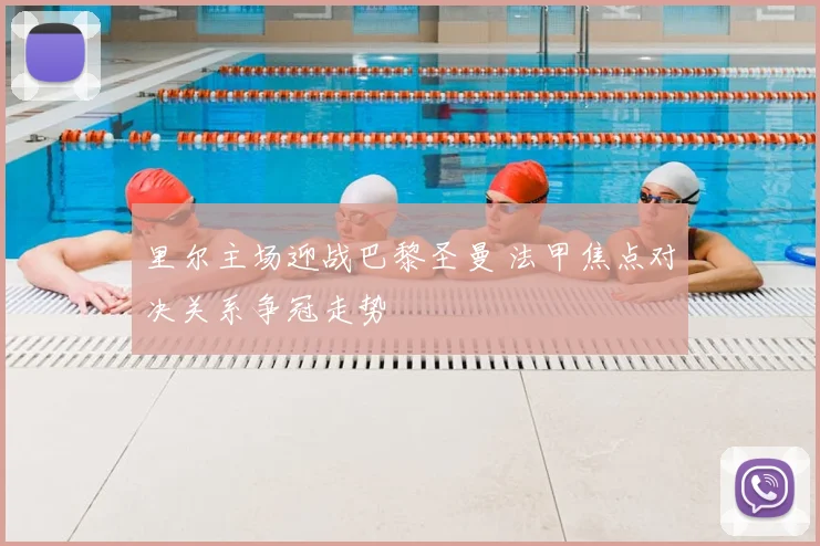 里尔主场迎战巴黎圣曼 法甲焦点对决关系争冠走势