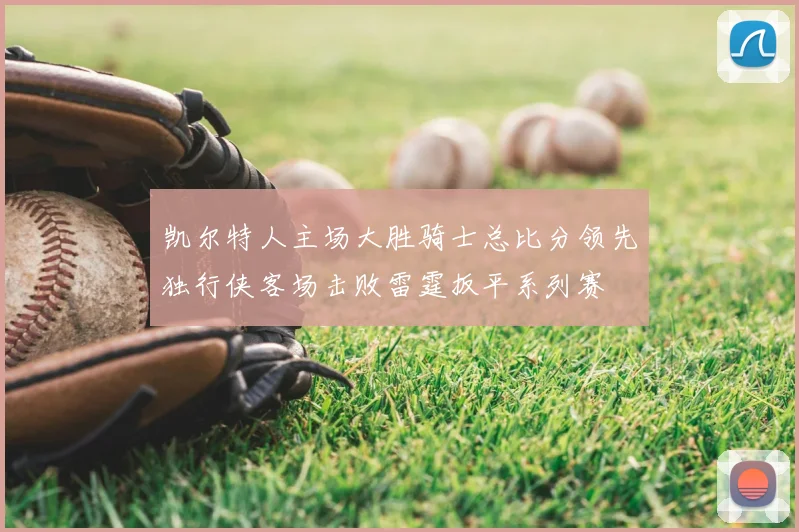 凯尔特人主场大胜骑士总比分领先独行侠客场击败雷霆扳平系列赛