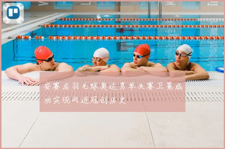 安赛龙羽毛球奥运男单决赛卫冕成功实现两连冠创历史