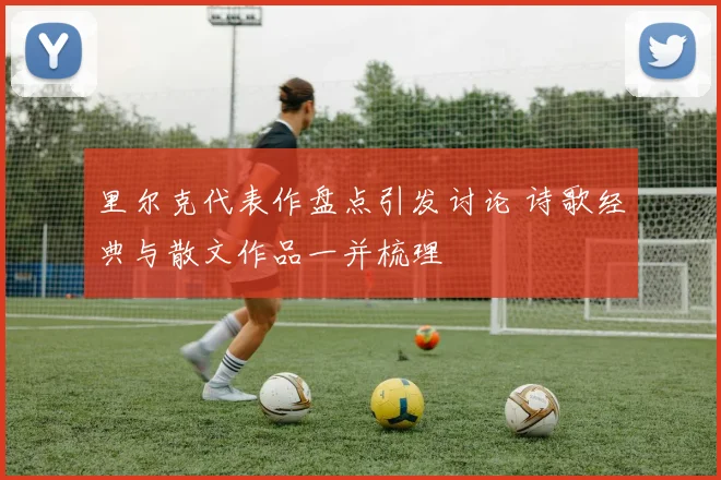 里尔克代表作盘点引发讨论 诗歌经典与散文作品一并梳理