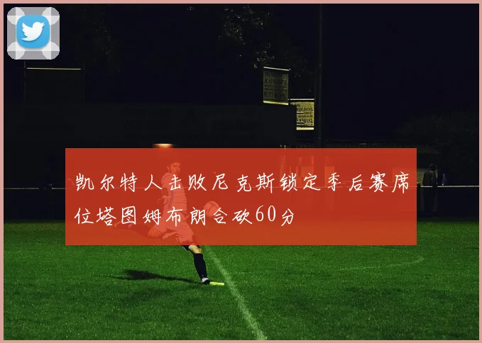 凯尔特人击败尼克斯锁定季后赛席位塔图姆布朗合砍60分