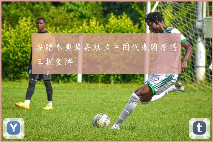 安踏冬奥装备助力中国代表团夺得三枚金牌