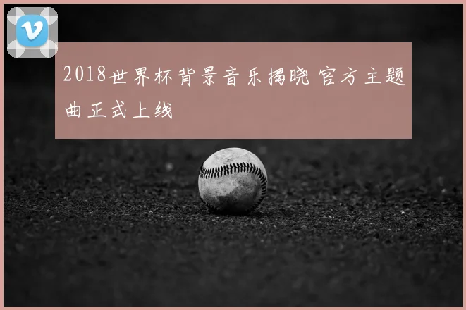 2018世界杯背景音乐揭晓 官方主题曲正式上线
