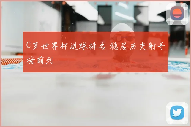 C罗世界杯进球排名 稳居历史射手榜前列