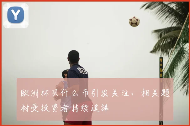 欧洲杯买什么币引发关注，相关题材受投资者持续追捧