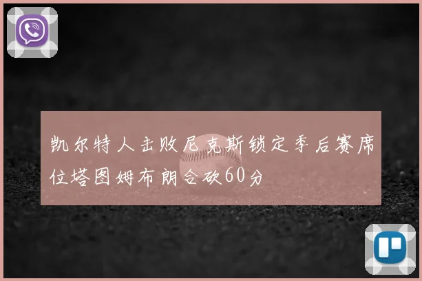 凯尔特人击败尼克斯锁定季后赛席位塔图姆布朗合砍60分