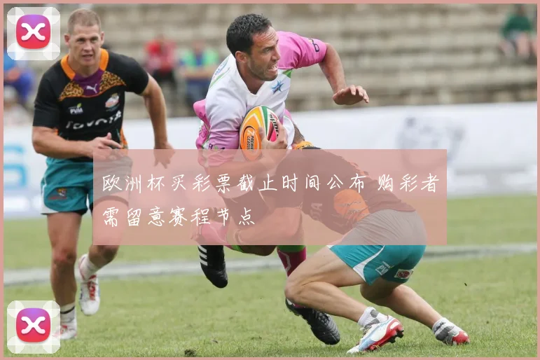 欧洲杯买彩票截止时间公布 购彩者需留意赛程节点